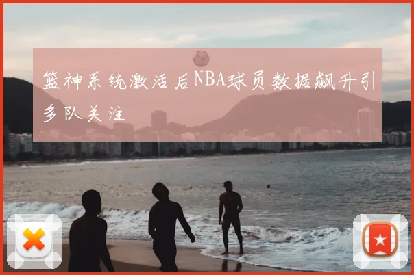 篮神系统激活后NBA球员数据飙升引多队关注