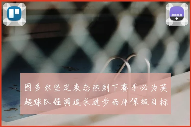 图多尔坚定表态热刺下赛季必为英超球队强调追求进步而非保级目标
