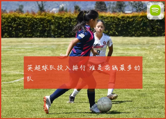 英超球队投入排行 谁是花钱最多的队
