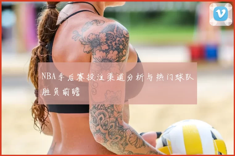 NBA季后赛投注渠道分析与热门球队胜负前瞻