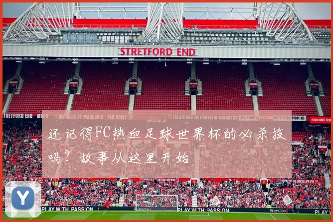 还记得FC热血足球世界杯的必杀技吗?故事从这里开始