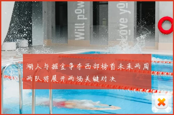 湖人与掘金争夺西部榜首未来两周两队将展开两场关键对决