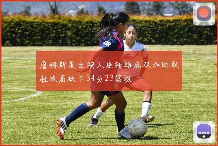 詹姆斯复出湖人逆转雄鹿双加时取胜浓眉砍下34分23篮板