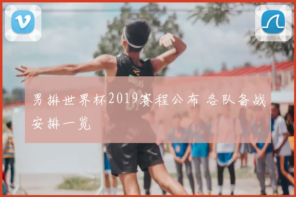男排世界杯2019赛程公布 各队备战安排一览