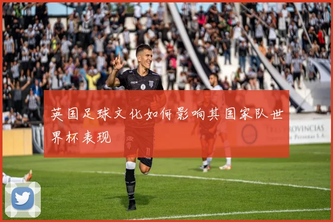 英国足球文化如何影响其国家队世界杯表现