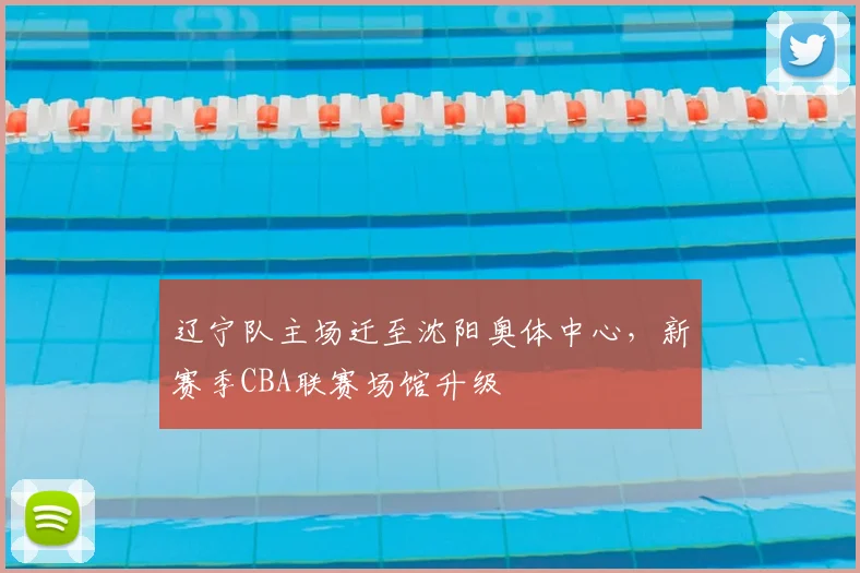 辽宁队主场迁至沈阳奥体中心,新赛季CBA联赛场馆升级