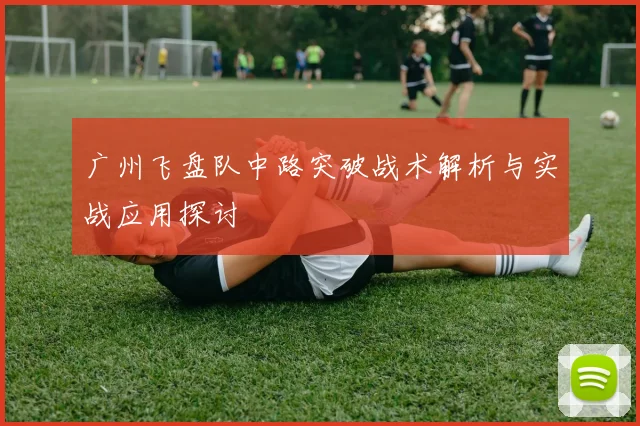 广州飞盘队中路突破战术解析与实战应用探讨