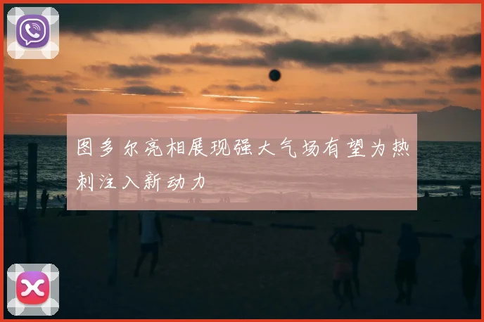 图多尔亮相展现强大气场有望为热刺注入新动力