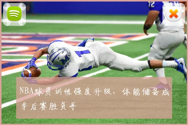 NBA球员训练强度升级,体能储备成季后赛胜负手