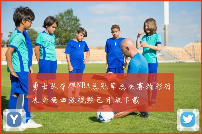 勇士队夺得NBA总冠军总决赛精彩对决全场回放视频已开放下载