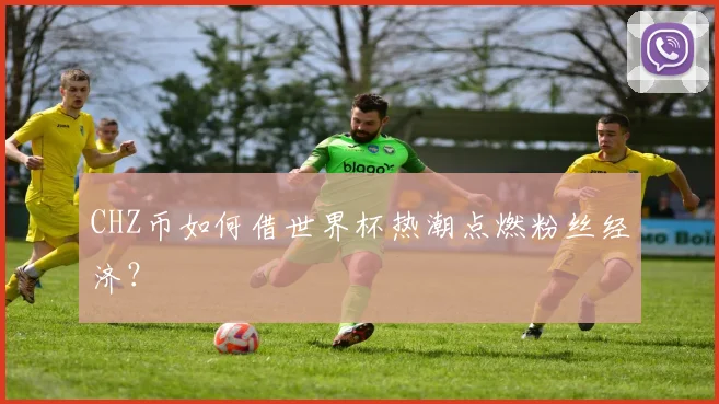 CHZ币如何借世界杯热潮点燃粉丝经济?