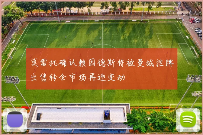莫雷托确认赖因德斯将被曼城挂牌出售转会市场再迎变动