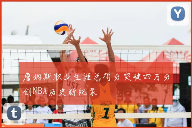 詹姆斯职业生涯总得分突破四万分创NBA历史新纪录