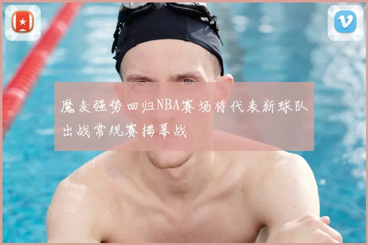 魔麦强势回归NBA赛场将代表新球队出战常规赛揭幕战
