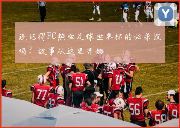 还记得FC热血足球世界杯的必杀技吗?故事从这里开始