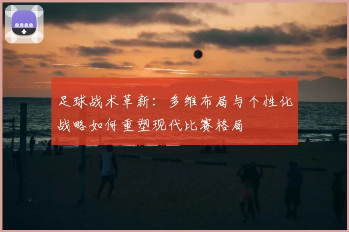 足球战术革新：多维布局与个性化战略如何重塑现代比赛格局
