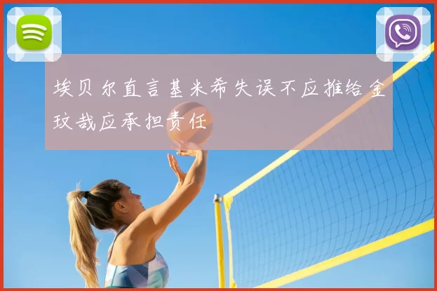 埃贝尔直言基米希失误不应推给金玟哉应承担责任