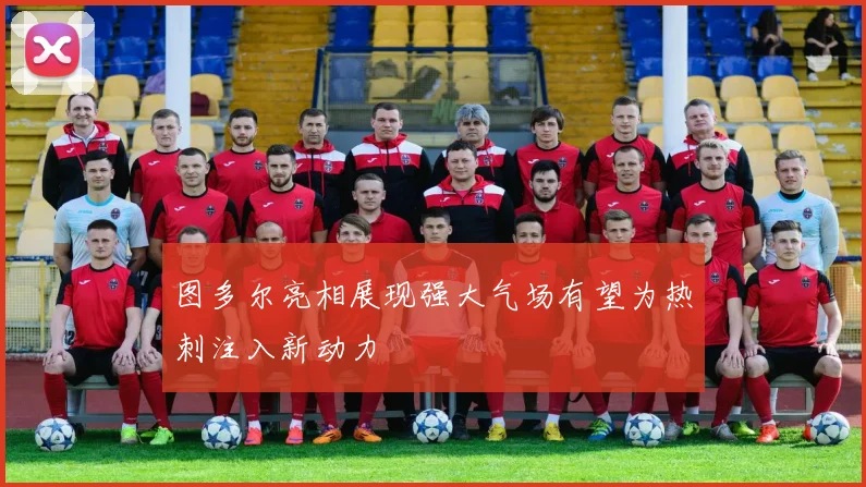 图多尔亮相展现强大气场有望为热刺注入新动力