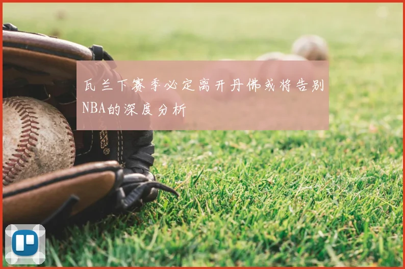 瓦兰下赛季必定离开丹佛或将告别NBA的深度分析