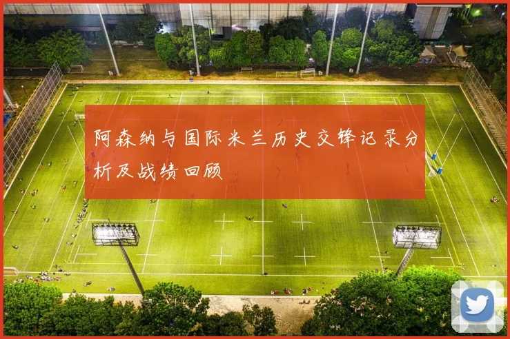 阿森纳与国际米兰历史交锋记录分析及战绩回顾