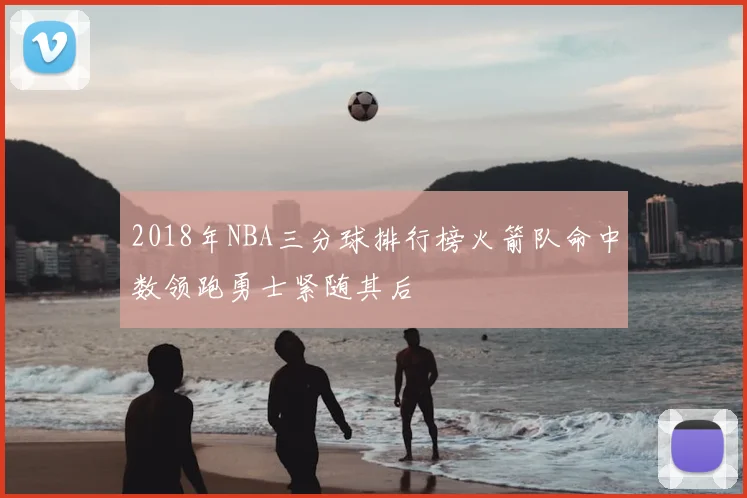 2018年NBA三分球排行榜火箭队命中数领跑勇士紧随其后