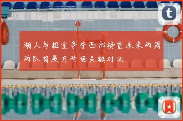 湖人与掘金争夺西部榜首未来两周两队将展开两场关键对决