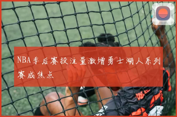 NBA季后赛投注量激增勇士湖人系列赛成焦点