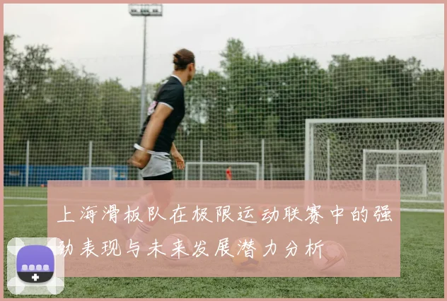 上海滑板队在极限运动联赛中的强劲表现与未来发展潜力分析