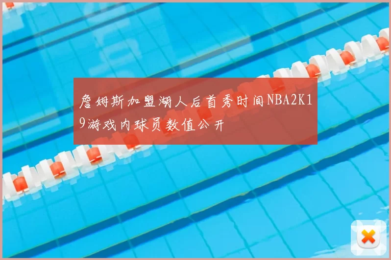 詹姆斯加盟湖人后首秀时间NBA2K19游戏内球员数值公开