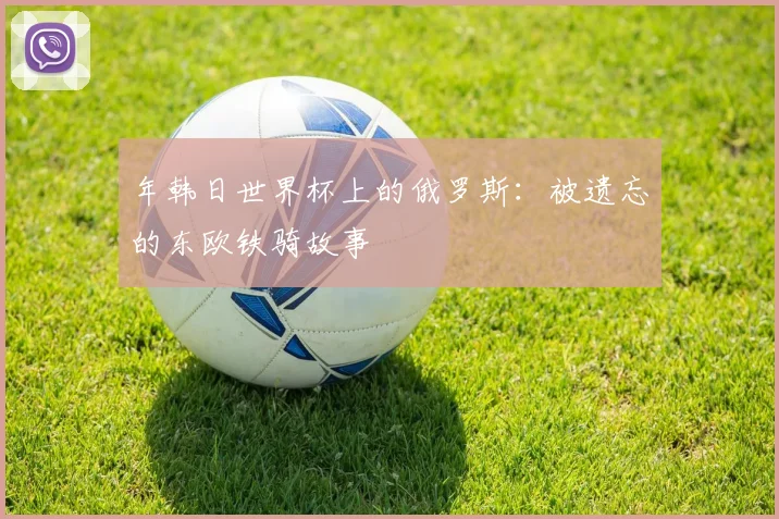 年韩日世界杯上的俄罗斯:被遗忘的东欧铁骑故事
