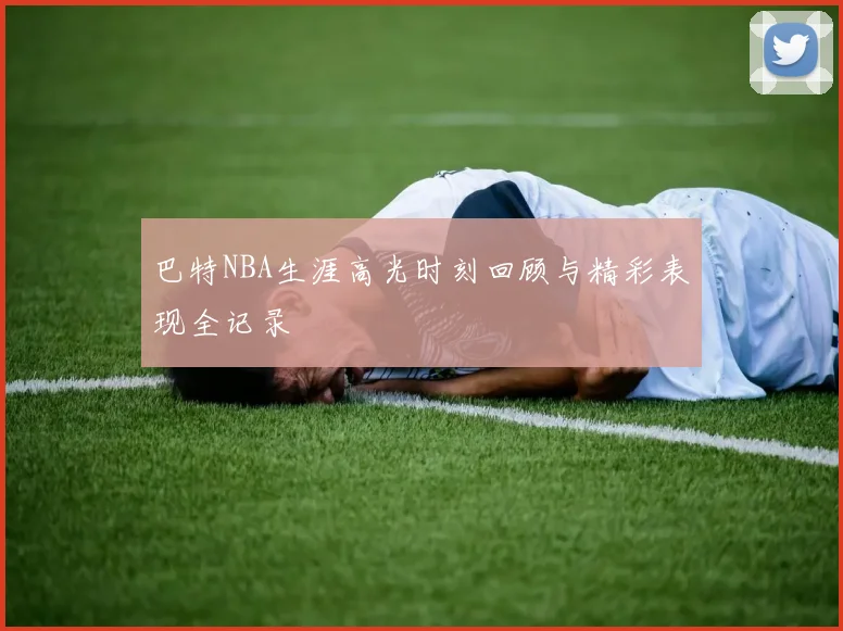 巴特NBA生涯高光时刻回顾与精彩表现全记录