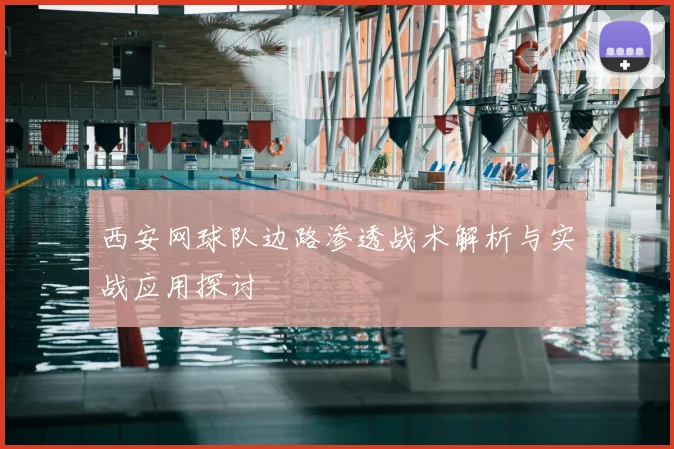 西安网球队边路渗透战术解析与实战应用探讨
