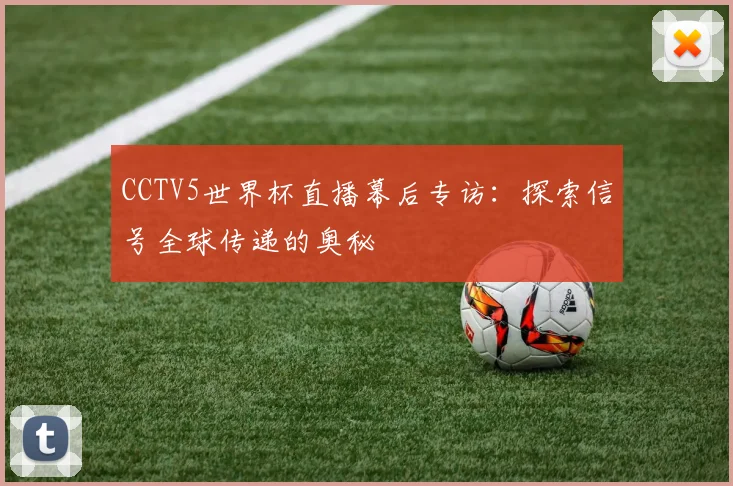 CCTV5世界杯直播幕后专访：探索信号全球传递的奥秘