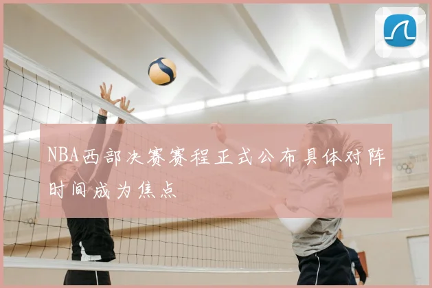 NBA西部决赛赛程正式公布具体对阵时间成为焦点