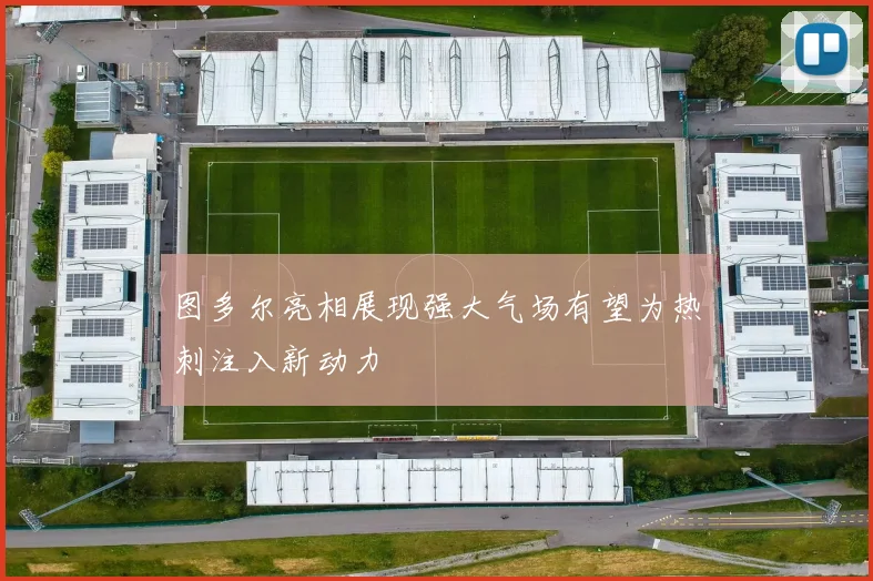 图多尔亮相展现强大气场有望为热刺注入新动力