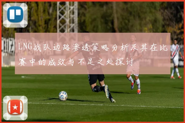 LNG战队边路渗透策略分析及其在比赛中的成效与不足之处探讨