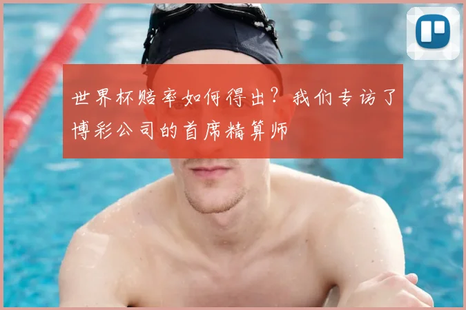 世界杯赔率如何得出?我们专访了博彩公司的首席精算师