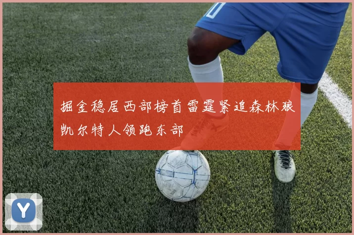 掘金稳居西部榜首雷霆紧追森林狼凯尔特人领跑东部