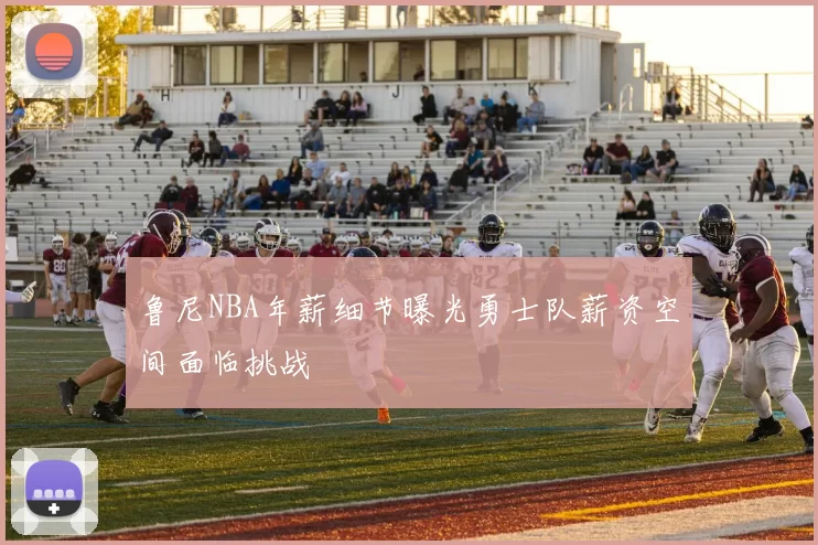 鲁尼NBA年薪细节曝光勇士队薪资空间面临挑战