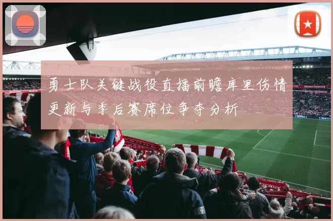 勇士队关键战役直播前瞻库里伤情更新与季后赛席位争夺分析