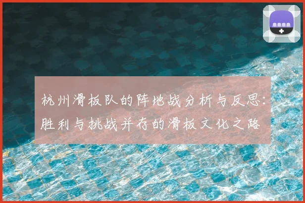 杭州滑板队的阵地战分析与反思：胜利与挑战并存的滑板文化之路