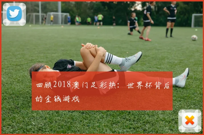 回顾2018澳门足彩热:世界杯背后的金钱游戏