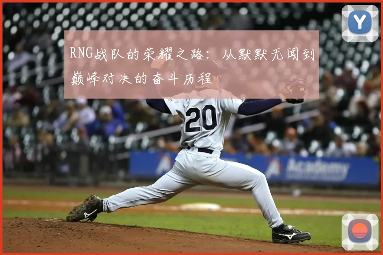 RNG战队的荣耀之路：从默默无闻到巅峰对决的奋斗历程