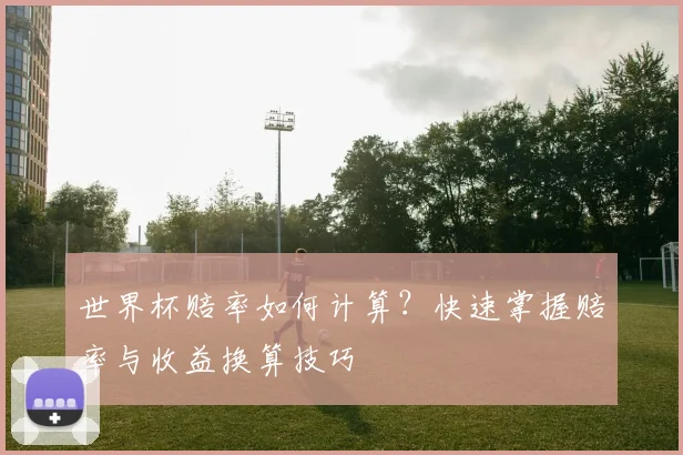 世界杯赔率如何计算？快速掌握赔率与收益换算技巧