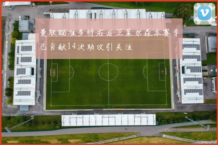 曼联瞄准多特右后卫莱尔森本赛季已贡献14次助攻引关注