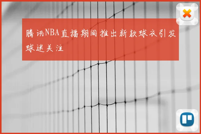 腾讯NBA直播期间推出新款球衣引发球迷关注